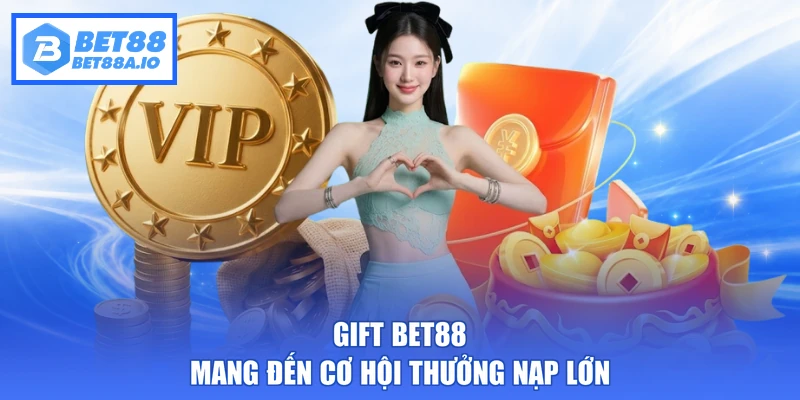 Gift Bet88 mang đến cơ hội thưởng nạp lớn
